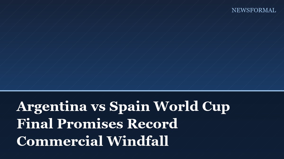 Argentina vs Spain World Cup Final Promises Record Commercial Windfall