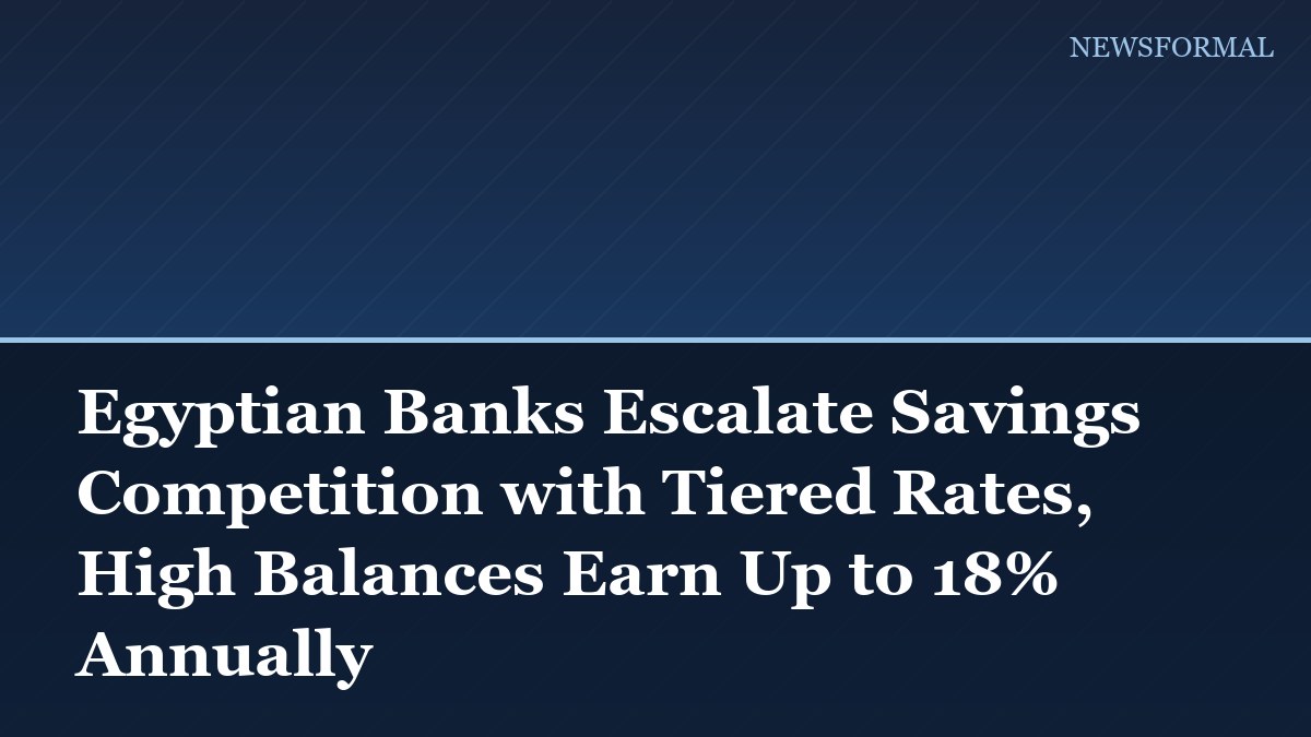 Egyptian Banks Escalate Savings Competition with Tiered Rates, High Balances Earn Up to 18% Annually