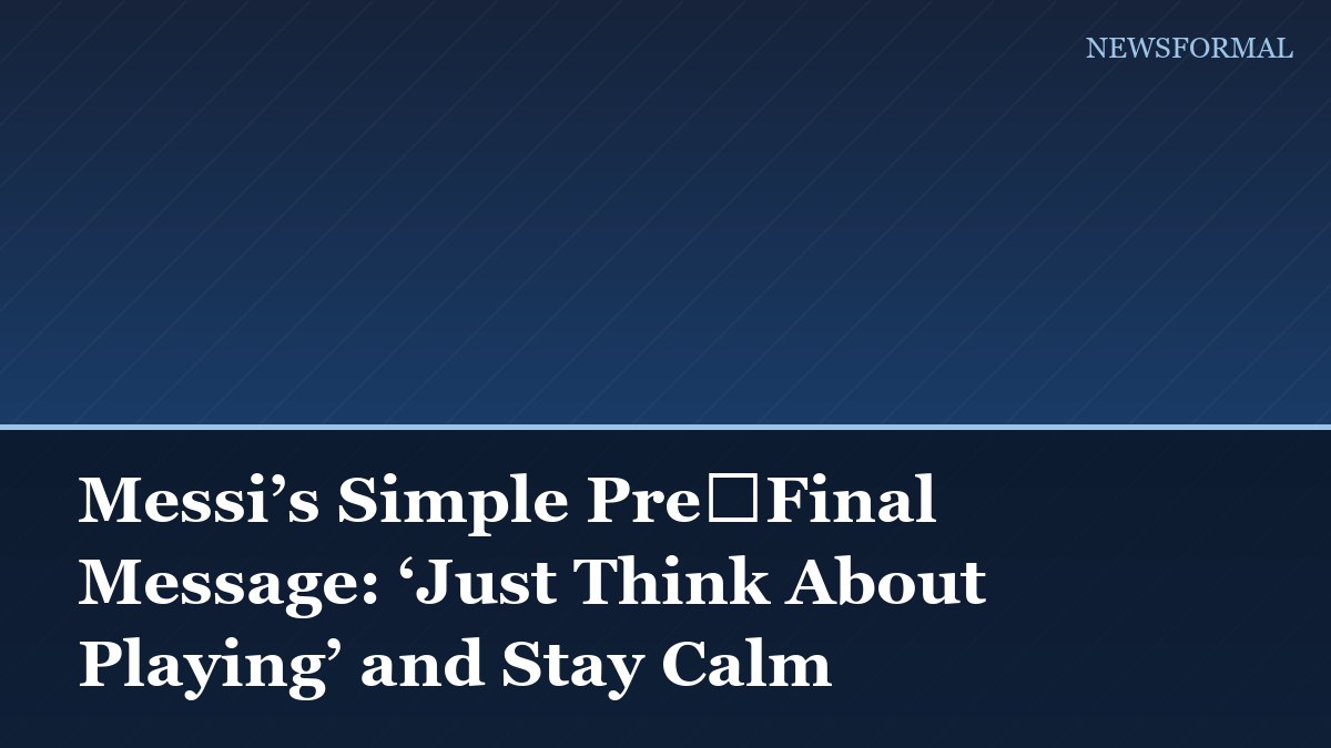 Messi’s Simple Pre‑Final Message: ‘Just Think About Playing’ and Stay Calm
