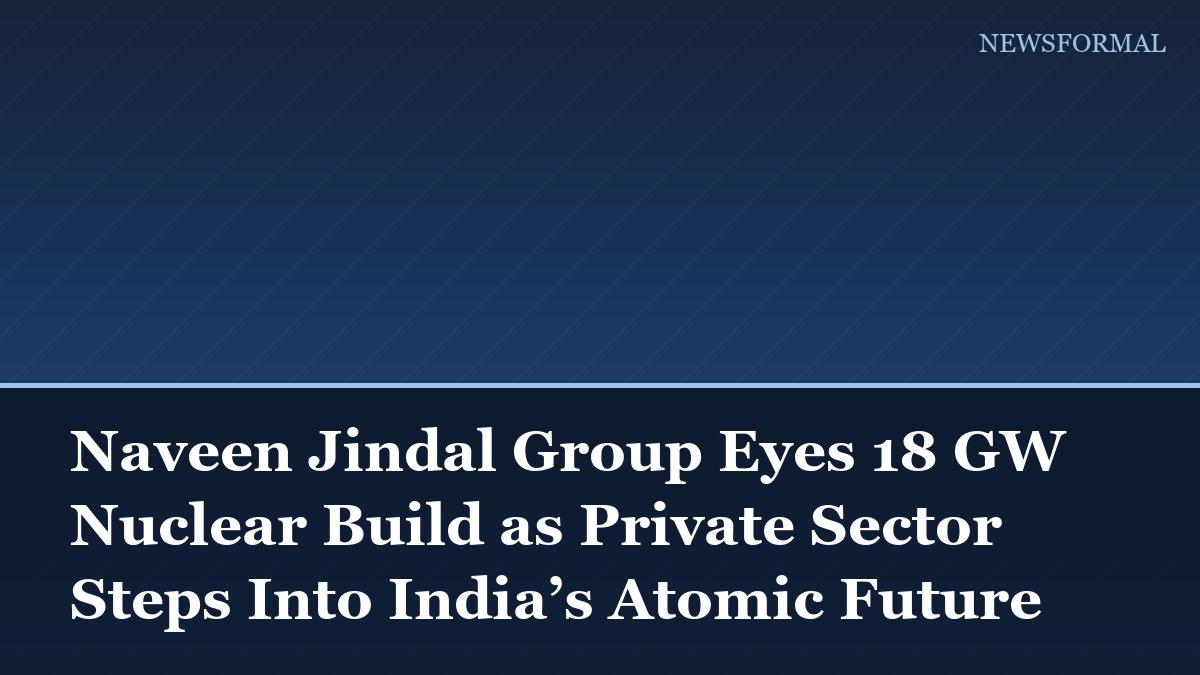 Naveen Jindal Group Eyes 18 GW Nuclear Build as Private Sector Steps Into India’s Atomic Future