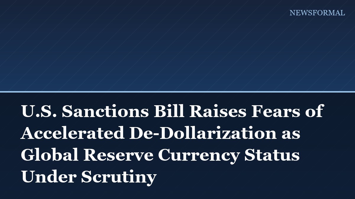 U.S. Sanctions Bill Raises Fears of Accelerated De-Dollarization as Global Reserve Currency Status Under Scrutiny