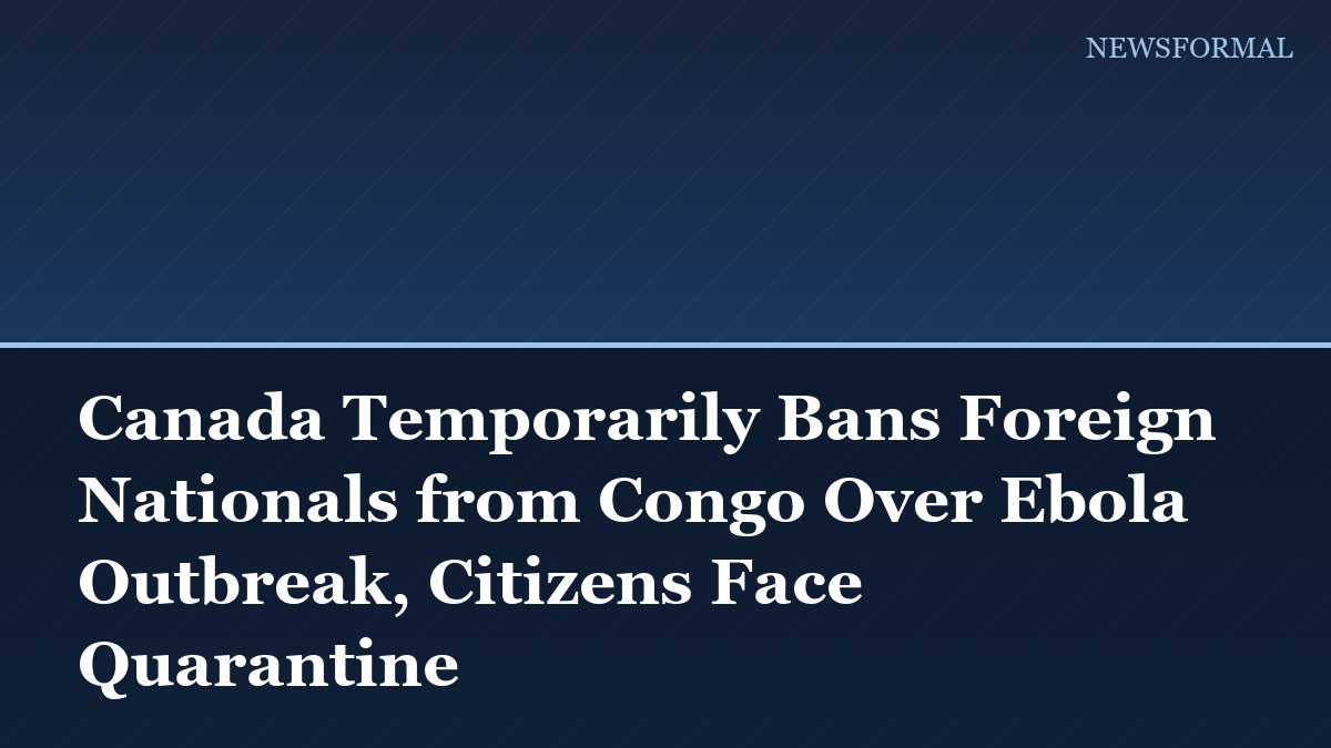 Canada Temporarily Bans Foreign Nationals from Congo Over Ebola Outbreak, Citizens Face Quarantine
