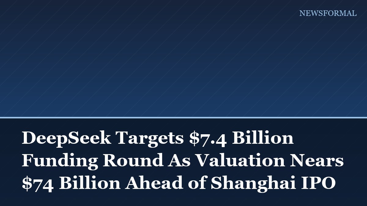 DeepSeek Targets $7.4 Billion Funding Round As Valuation Nears $74 Billion Ahead of Shanghai IPO