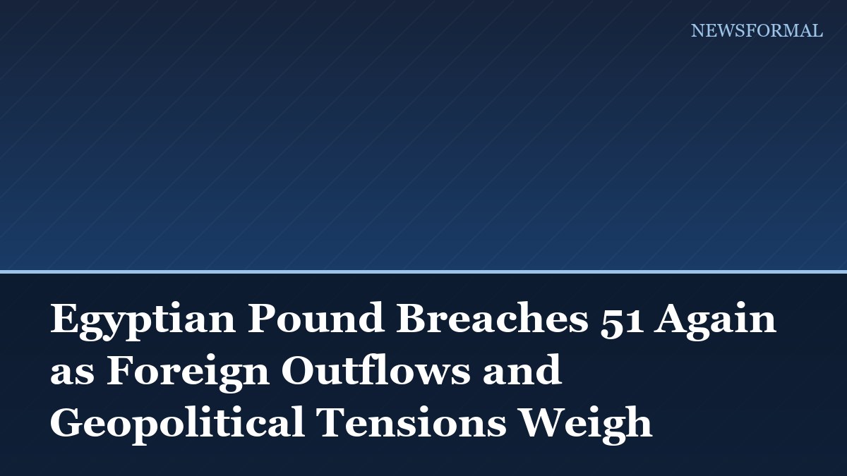 Egyptian Pound Breaches 51 Again as Foreign Outflows and Geopolitical Tensions Weigh