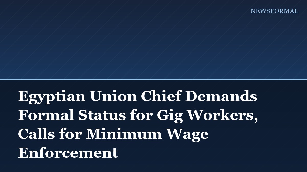Egyptian Union Chief Demands Formal Status for Gig Workers, Calls for Minimum Wage Enforcement