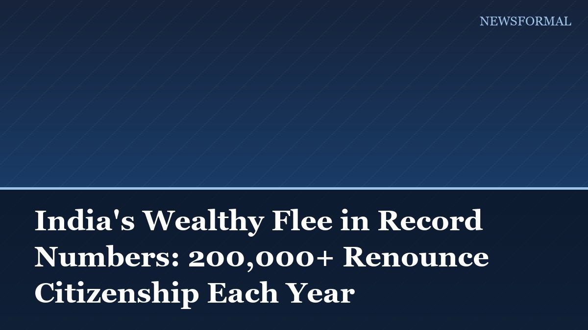 India's Wealthy Flee in Record Numbers: 200,000+ Renounce Citizenship Each Year