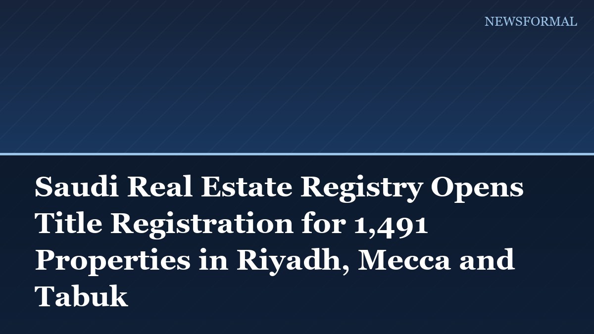 Saudi Real Estate Registry Opens Title Registration for 1,491 Properties in Riyadh, Mecca and Tabuk