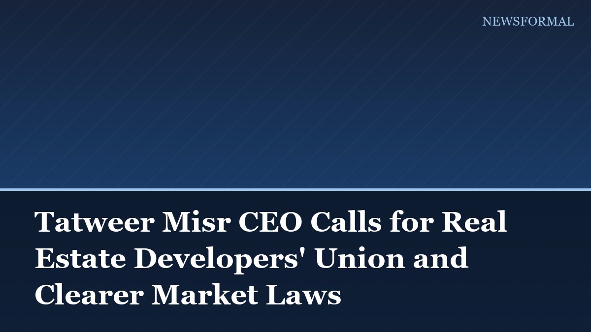 Tatweer Misr CEO Calls for Real Estate Developers' Union and Clearer Market Laws