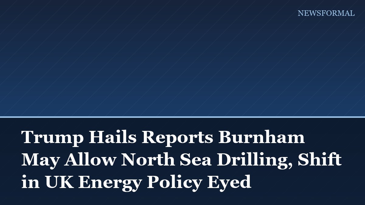 Trump Hails Reports Burnham May Allow North Sea Drilling, Shift in UK Energy Policy Eyed