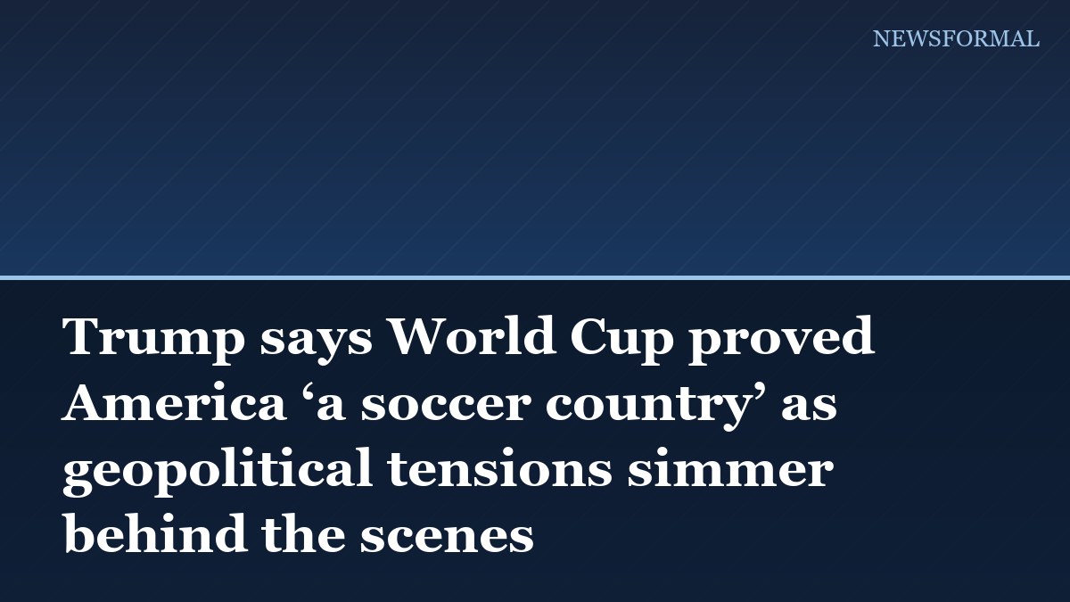 Trump says World Cup proved America ‘a soccer country’ as geopolitical tensions simmer behind the scenes