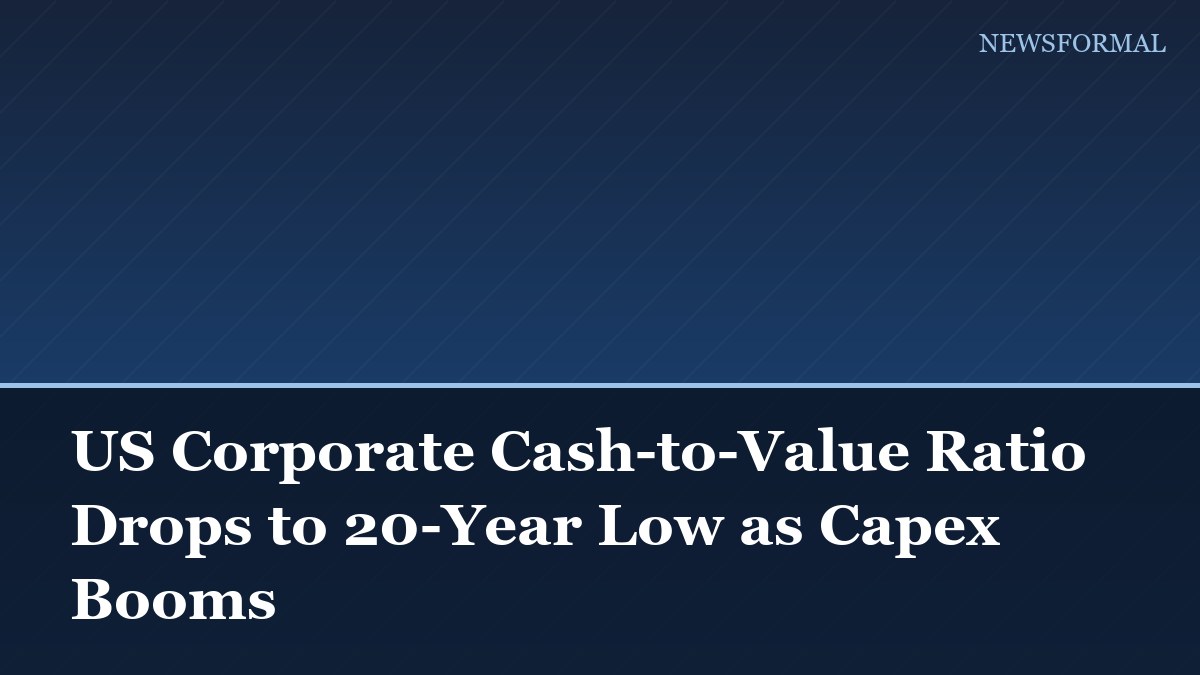 US Corporate Cash-to-Value Ratio Drops to 20-Year Low as Capex Booms