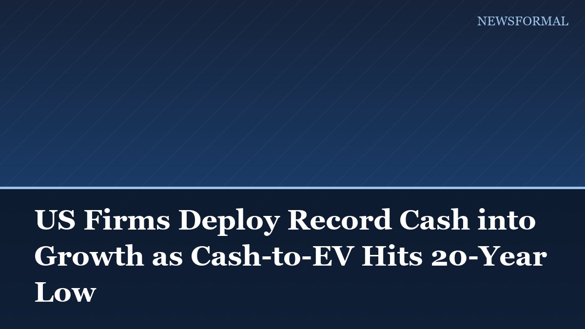 US Firms Deploy Record Cash into Growth as Cash-to-EV Hits 20-Year Low