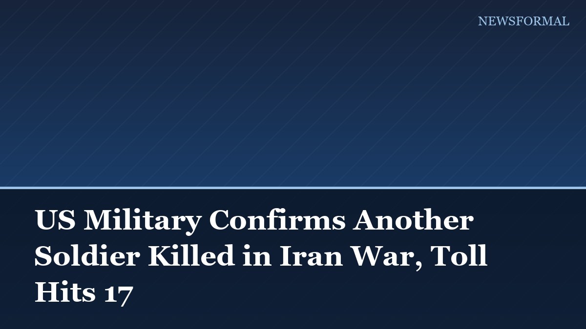 US Military Confirms Another Soldier Killed in Iran War, Toll Hits 17