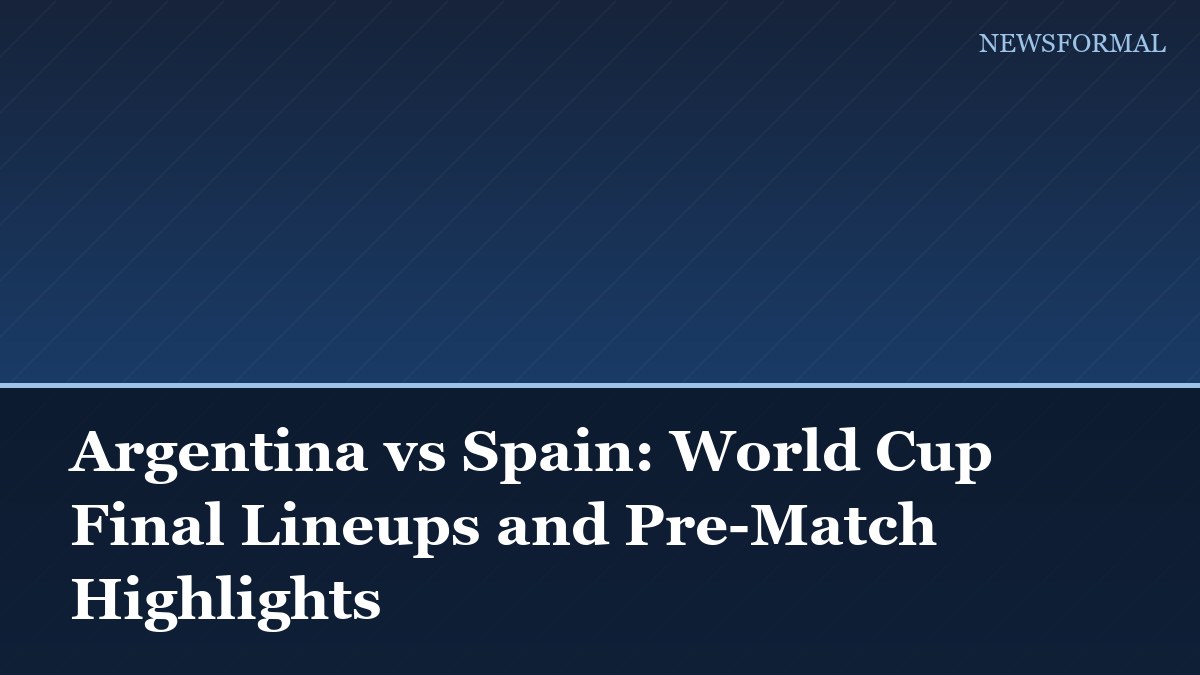 Argentina vs Spain: World Cup Final Lineups and Pre-Match Highlights