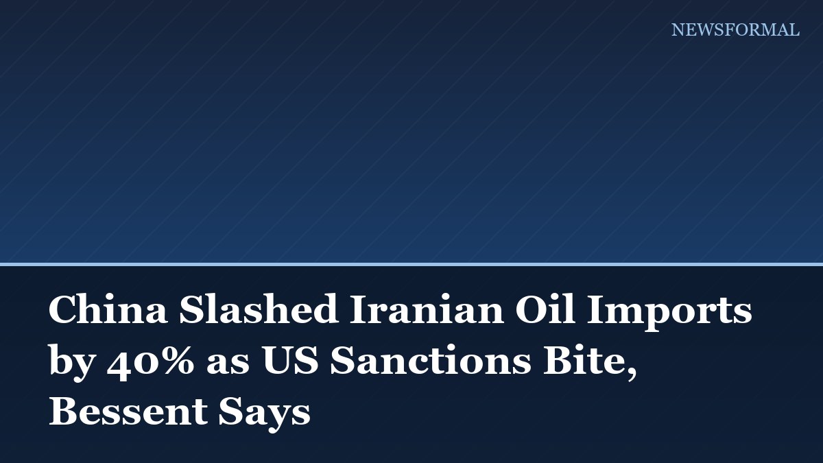 China Slashed Iranian Oil Imports by 40% as US Sanctions Bite, Bessent Says
