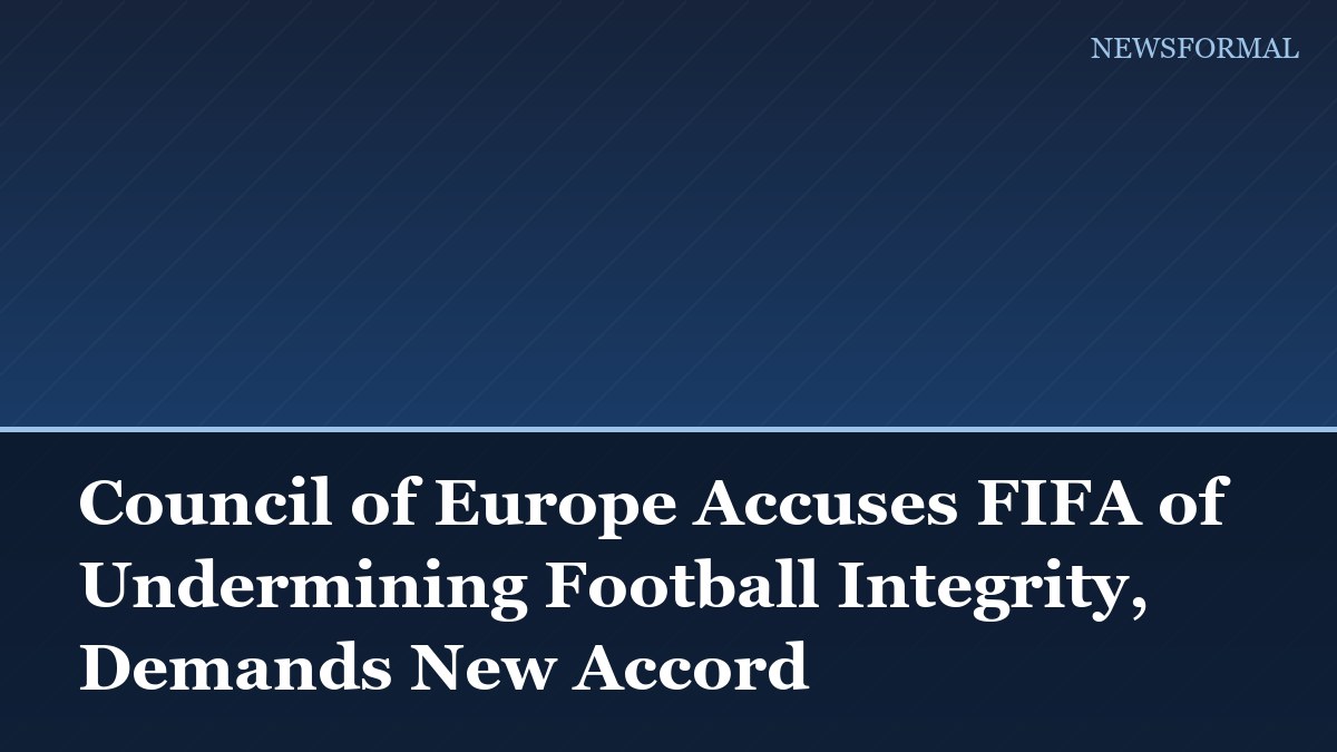 Council of Europe Accuses FIFA of Undermining Football Integrity, Demands New Accord