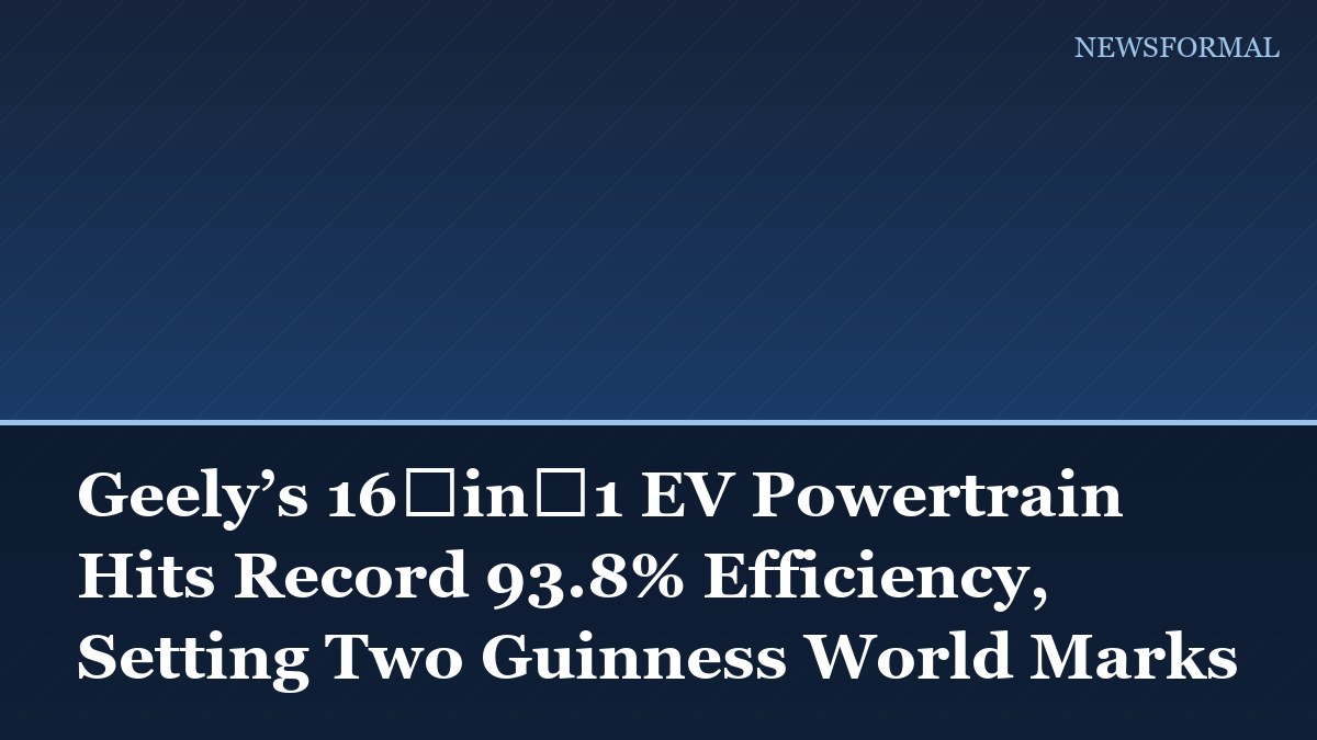 Geely’s 16‑in‑1 EV Powertrain Hits Record 93.8% Efficiency, Setting Two Guinness World Marks