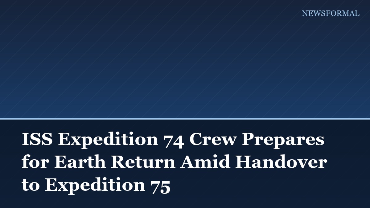 ISS Expedition 74 Crew Prepares for Earth Return Amid Handover to Expedition 75