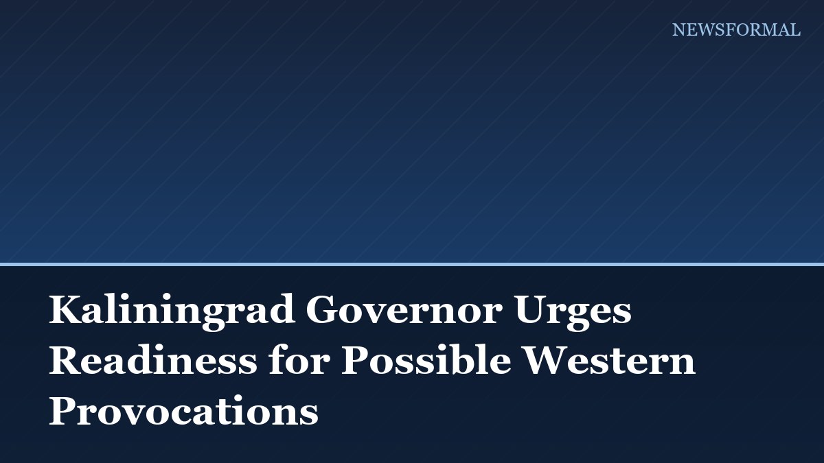 Kaliningrad Governor Urges Readiness for Possible Western Provocations