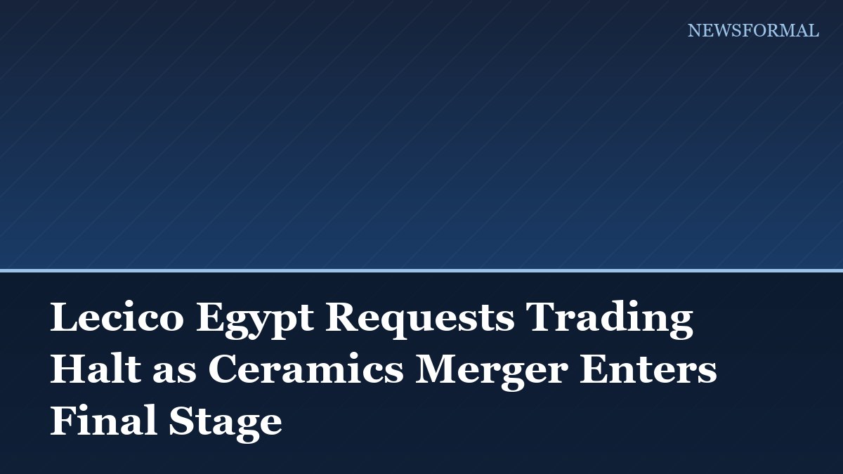 Lecico Egypt Requests Trading Halt as Ceramics Merger Enters Final Stage