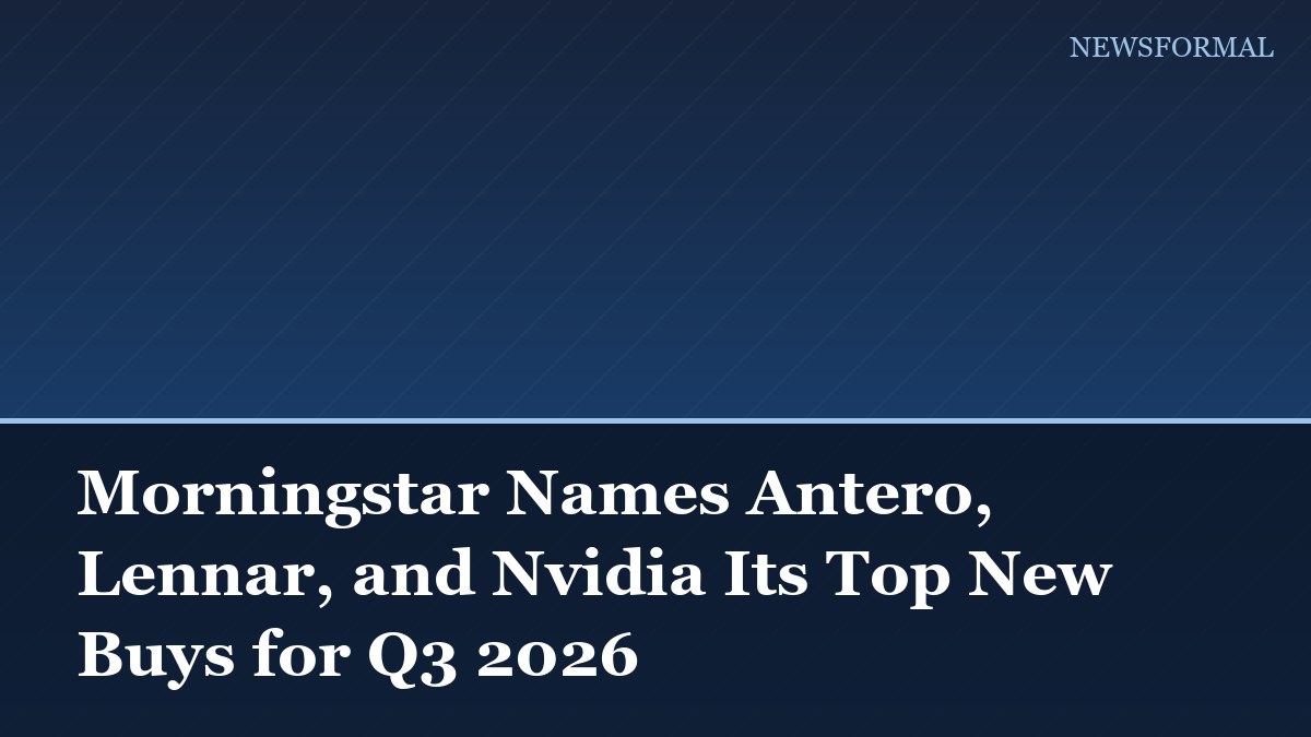 Morningstar Names Antero, Lennar, and Nvidia Its Top New Buys for Q3 2026