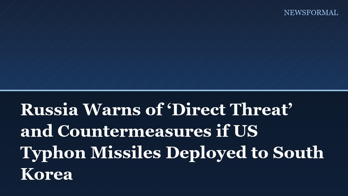 Russia Warns of ‘Direct Threat’ and Countermeasures if US Typhon Missiles Deployed to South Korea