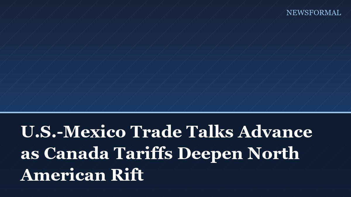 U.S.-Mexico Trade Talks Advance as Canada Tariffs Deepen North American Rift