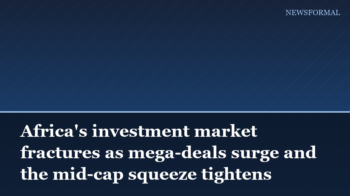 Africa's investment market fractures as mega-deals surge and the mid-cap squeeze tightens