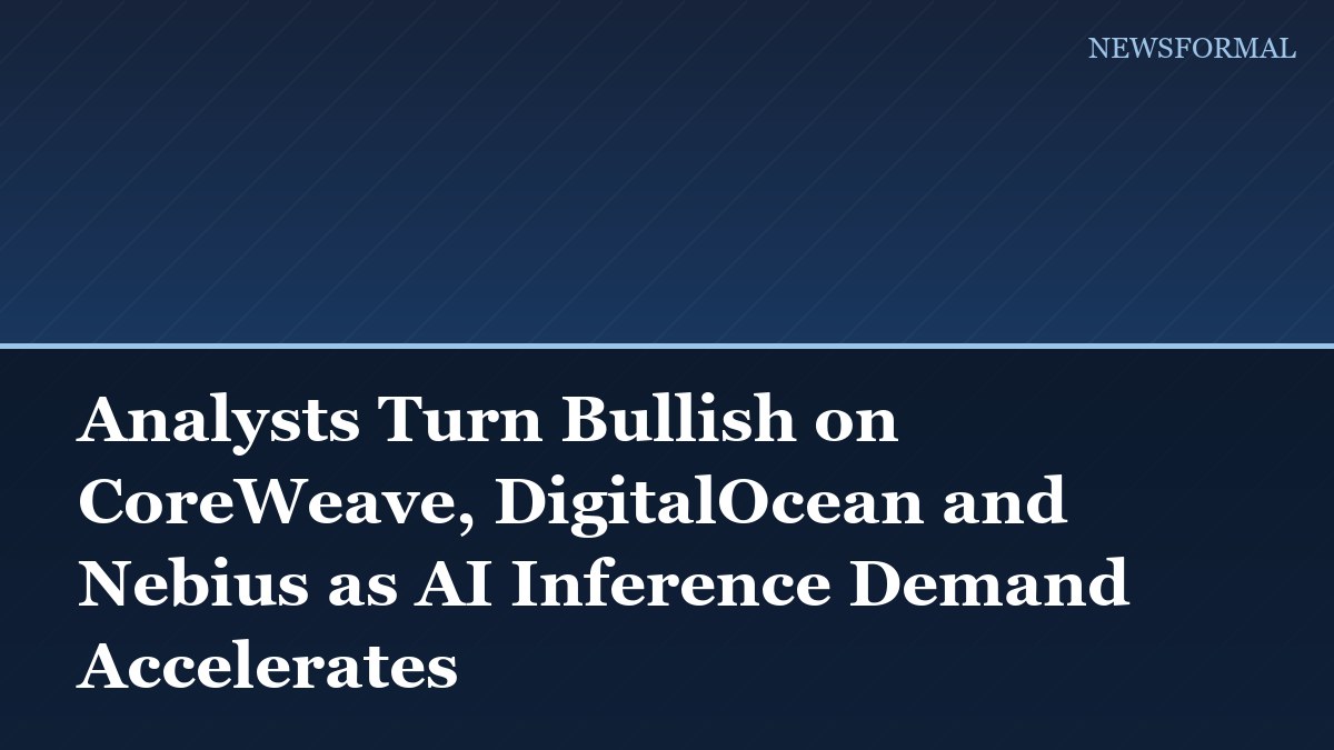 Analysts Turn Bullish on CoreWeave, DigitalOcean and Nebius as AI Inference Demand Accelerates