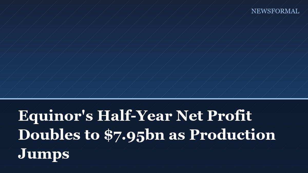 Equinor's Half-Year Net Profit Doubles to $7.95bn as Production Jumps