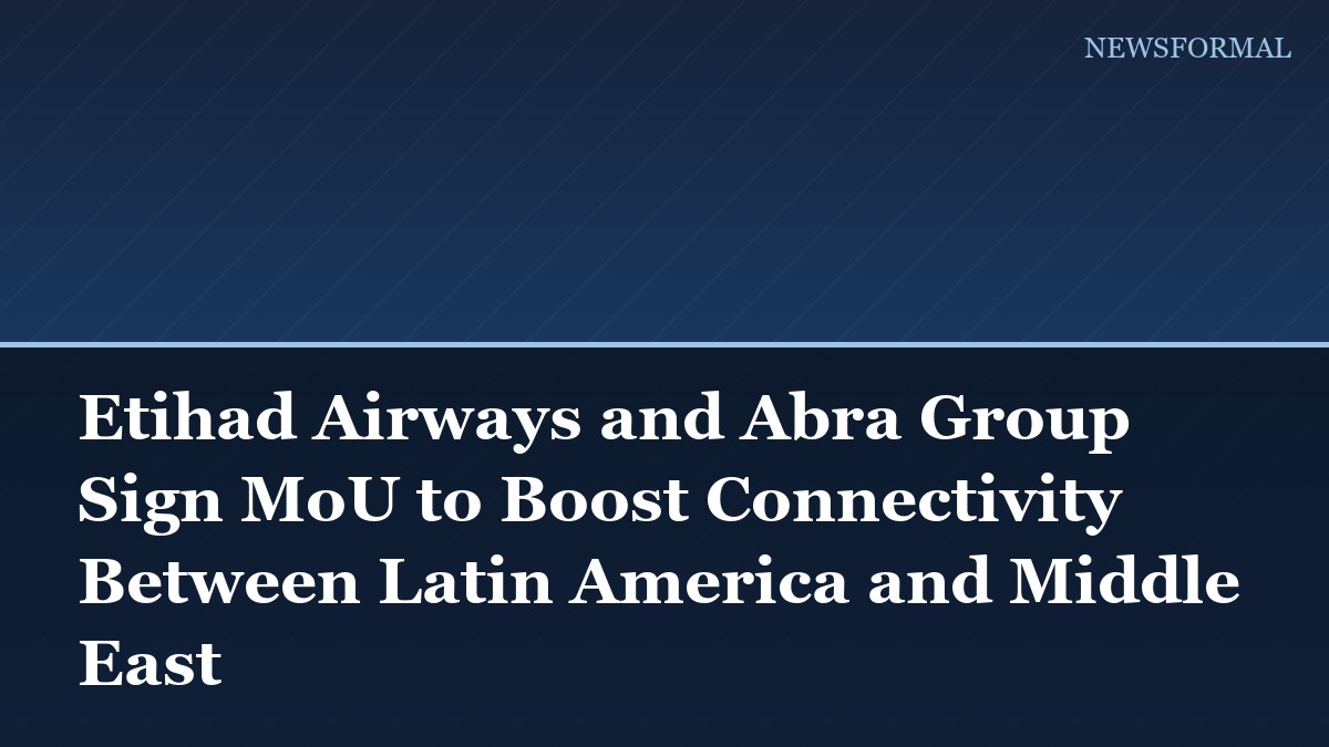 Etihad Airways and Abra Group Sign MoU to Boost Connectivity Between Latin America and Middle East