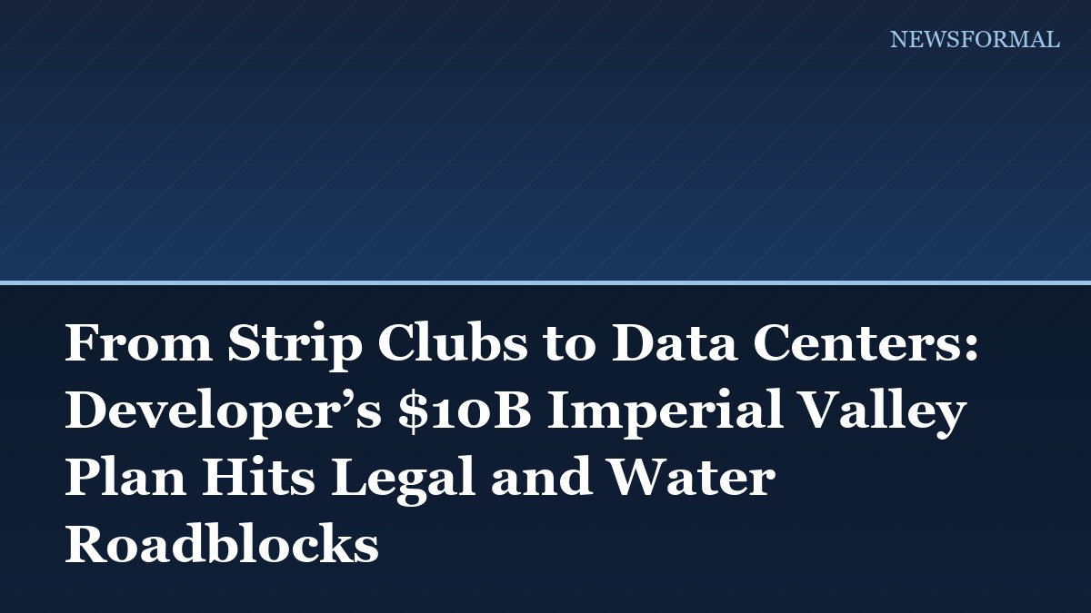 From Strip Clubs to Data Centers: Developer’s $10B Imperial Valley Plan Hits Legal and Water Roadblocks