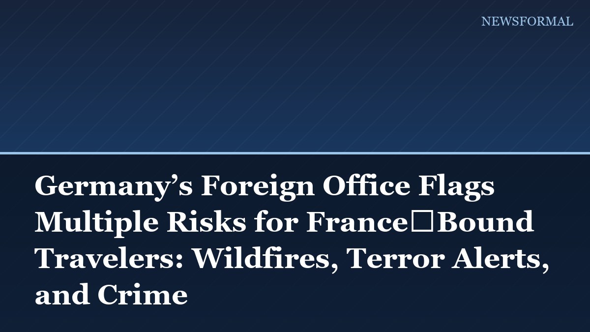 Germany’s Foreign Office Flags Multiple Risks for France‑Bound Travelers: Wildfires, Terror Alerts, and Crime