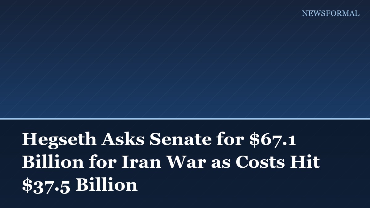 Hegseth Asks Senate for $67.1 Billion for Iran War as Costs Hit $37.5 Billion