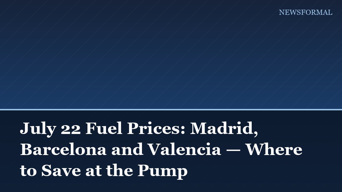 July 22 Fuel Prices: Madrid, Barcelona and Valencia — Where to Save at the Pump