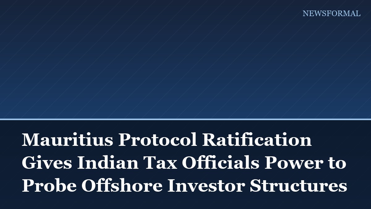 Mauritius Protocol Ratification Gives Indian Tax Officials Power to Probe Offshore Investor Structures