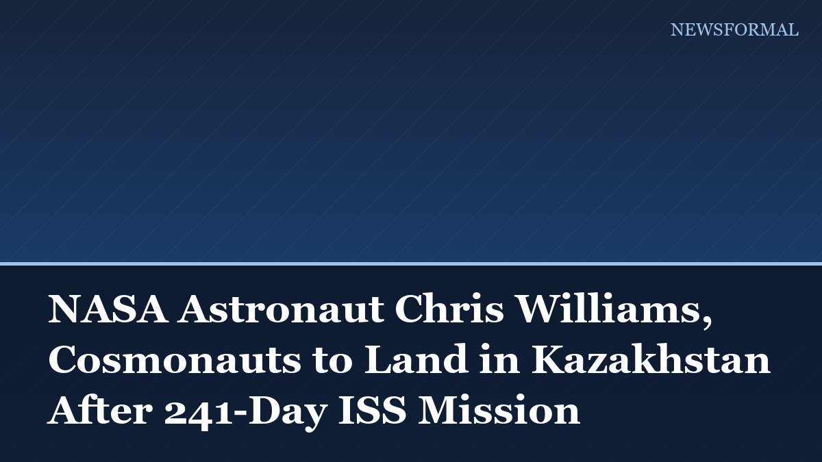 NASA Astronaut Chris Williams, Cosmonauts to Land in Kazakhstan After 241-Day ISS Mission