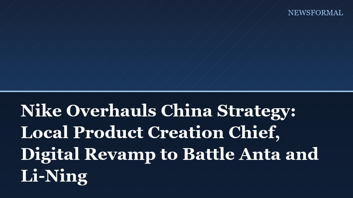 Nike Overhauls China Strategy: Local Product Creation Chief, Digital Revamp to Battle Anta and Li-Ning