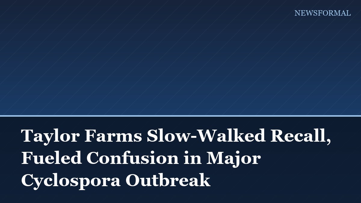 Taylor Farms Slow-Walked Recall, Fueled Confusion in Major Cyclospora Outbreak
