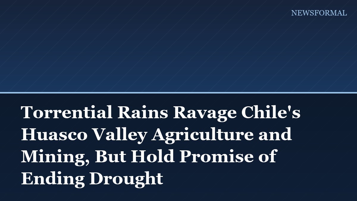 Torrential Rains Ravage Chile's Huasco Valley Agriculture and Mining, But Hold Promise of Ending Drought