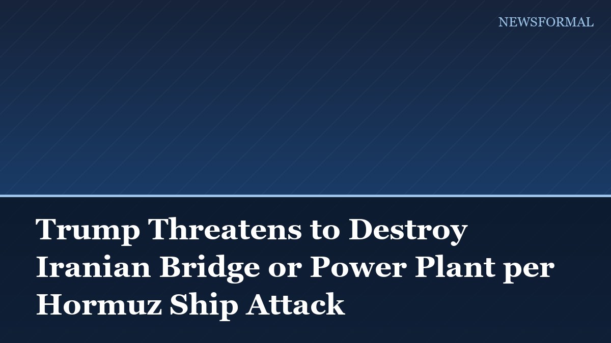 Trump Threatens to Destroy Iranian Bridge or Power Plant per Hormuz Ship Attack