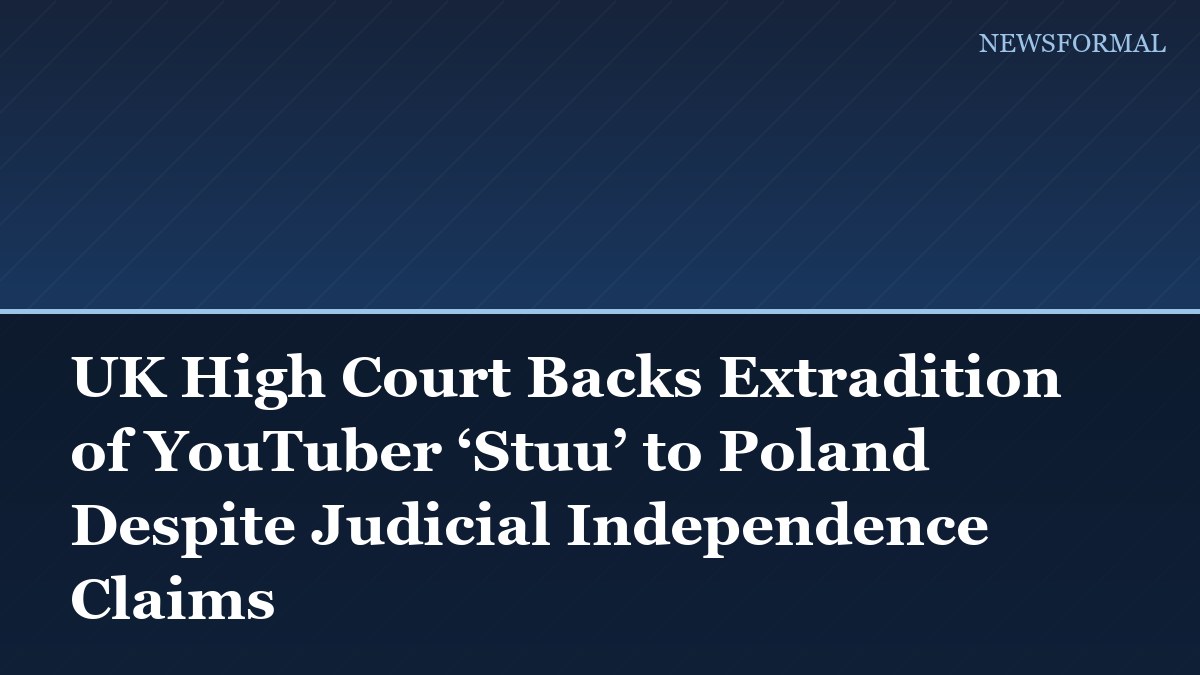 UK High Court Backs Extradition of YouTuber ‘Stuu’ to Poland Despite Judicial Independence Claims