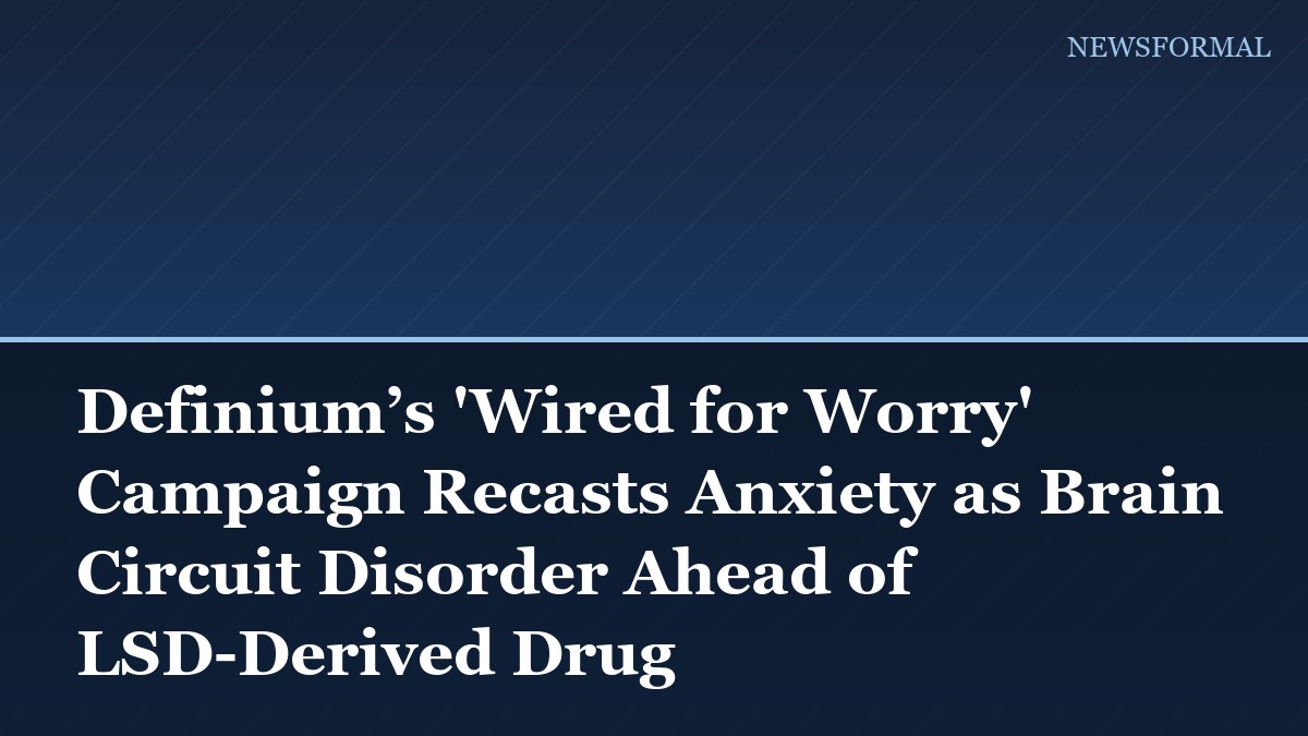 Definium’s 'Wired for Worry' Campaign Recasts Anxiety as Brain Circuit Disorder Ahead of LSD-Derived Drug