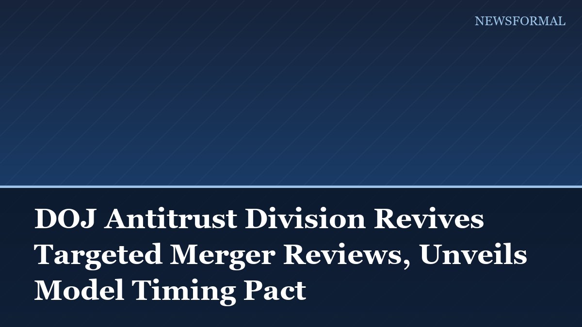 DOJ Antitrust Division Revives Targeted Merger Reviews, Unveils Model Timing Pact
