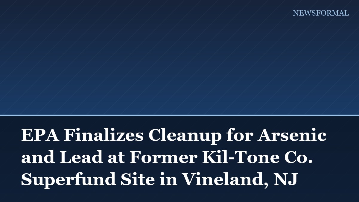 EPA Finalizes Cleanup for Arsenic and Lead at Former Kil-Tone Co. Superfund Site in Vineland, NJ