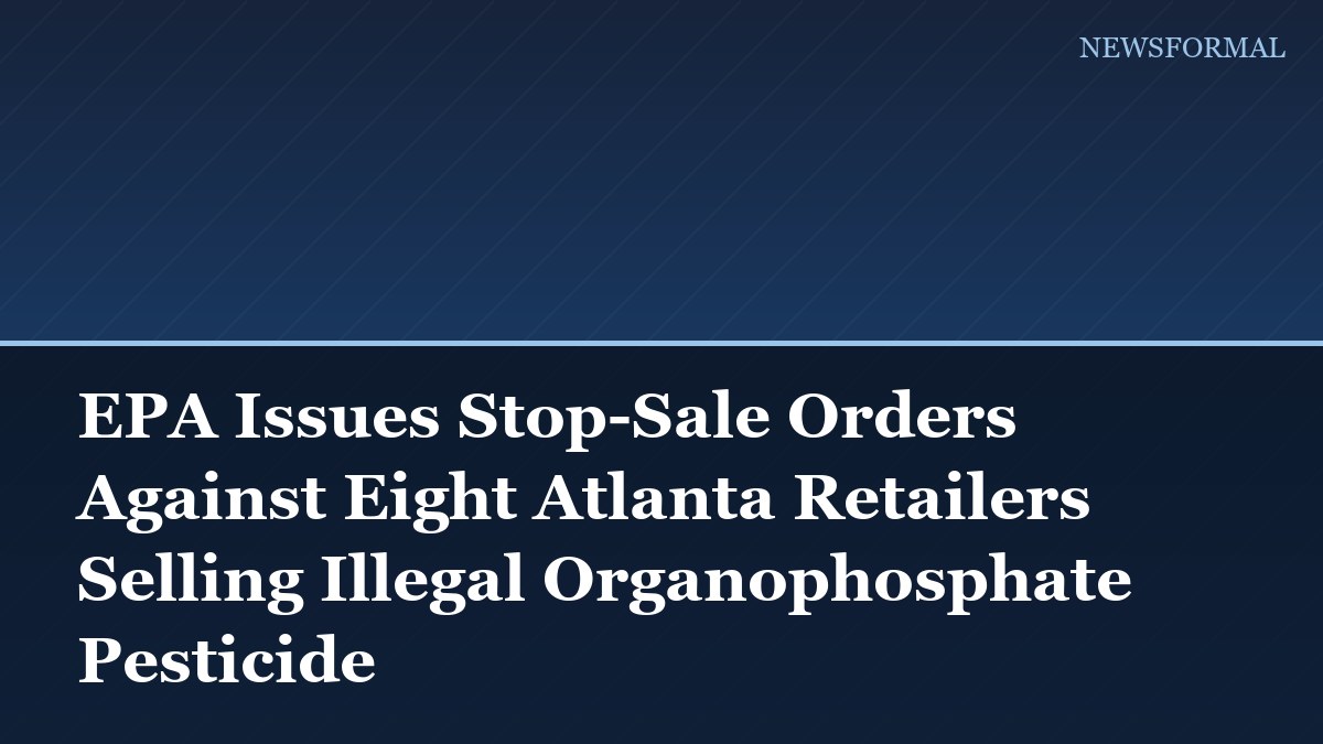 EPA Issues Stop-Sale Orders Against Eight Atlanta Retailers Selling Illegal Organophosphate Pesticide