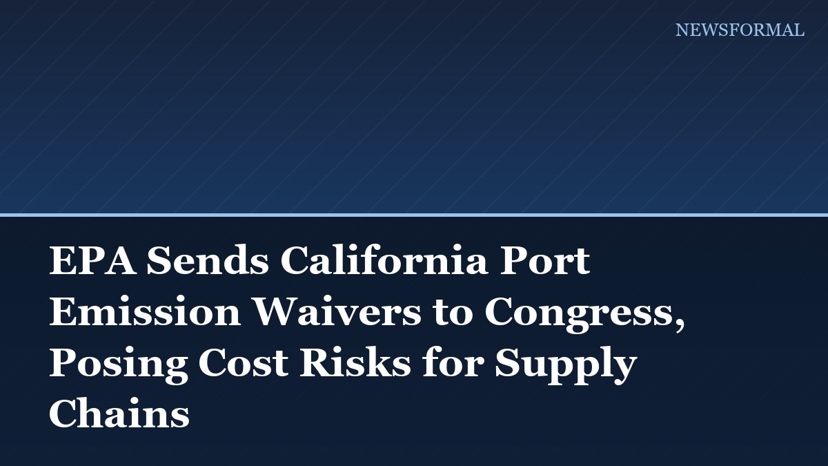 EPA Sends California Port Emission Waivers to Congress, Posing Cost Risks for Supply Chains