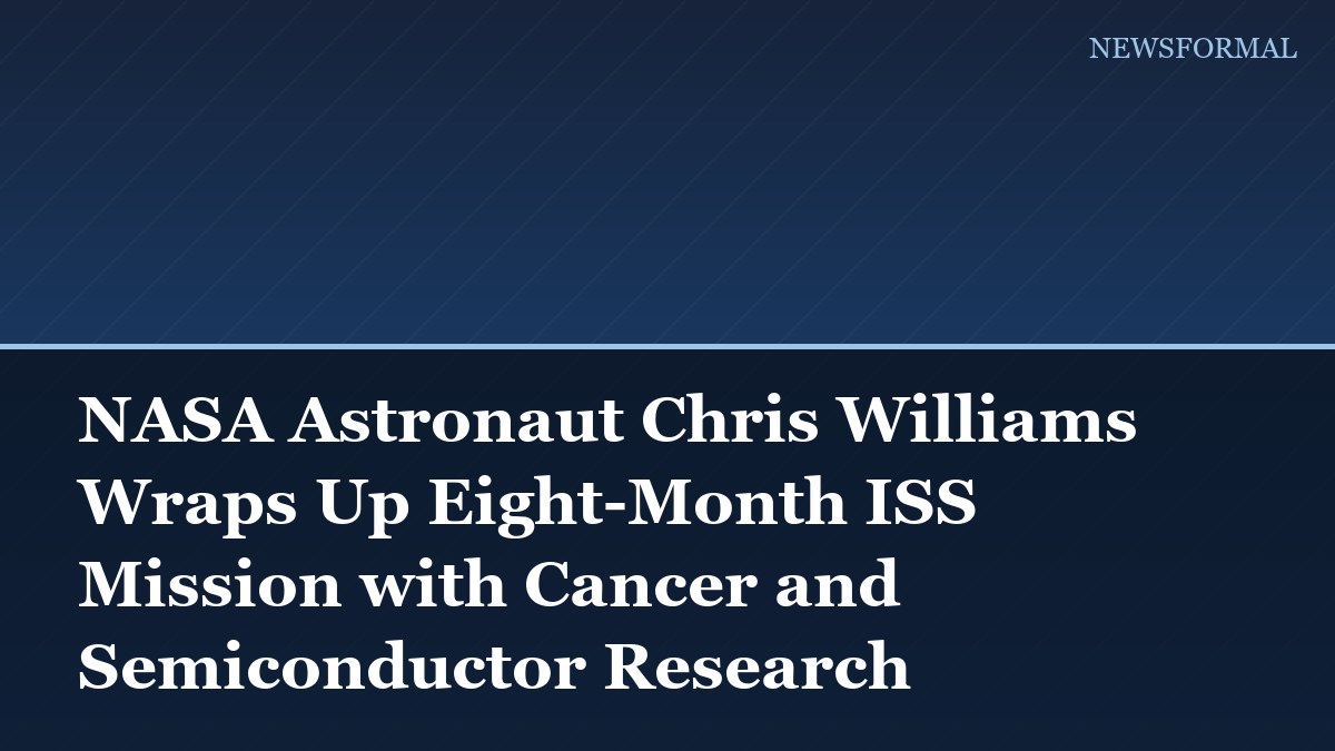 NASA Astronaut Chris Williams Wraps Up Eight-Month ISS Mission with Cancer and Semiconductor Research