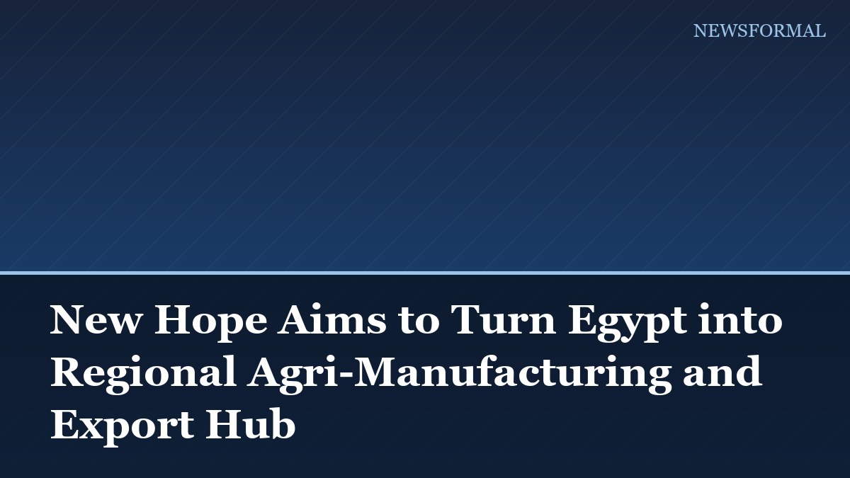 New Hope Aims to Turn Egypt into Regional Agri-Manufacturing and Export Hub