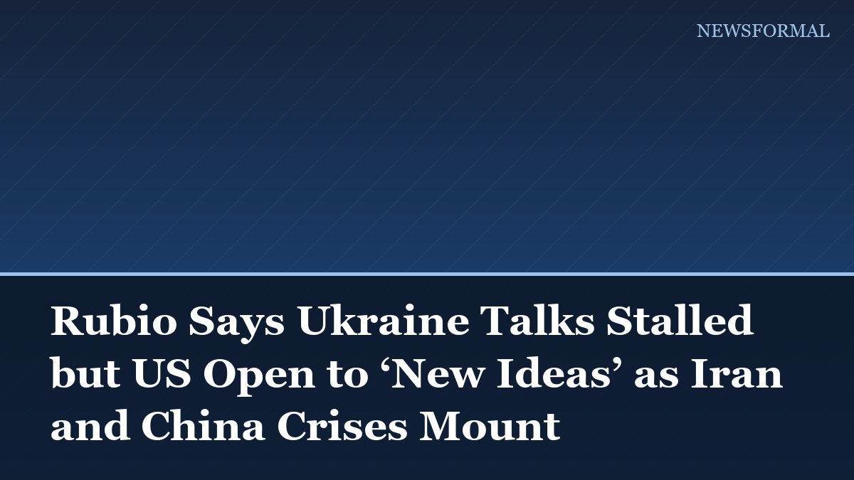 Rubio Says Ukraine Talks Stalled but US Open to ‘New Ideas’ as Iran and China Crises Mount
